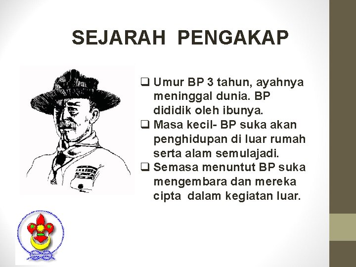 SEJARAH PENGAKAP q Umur BP 3 tahun, ayahnya meninggal dunia. BP dididik oleh ibunya. SEJARAH PENGAKAP q Umur BP 3 tahun, ayahnya meninggal dunia. BP dididik oleh ibunya.