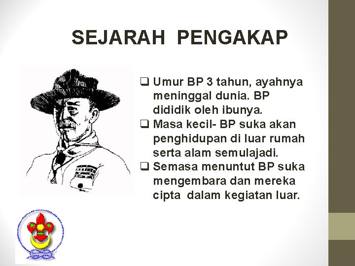 SEJARAH PENGAKAP q Umur BP 3 tahun, ayahnya meninggal dunia. BP dididik oleh ibunya.