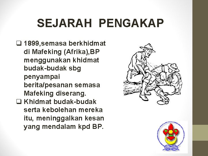 SEJARAH PENGAKAP q 1899, semasa berkhidmat di Mafeking (Afrika), BP menggunakan khidmat budak-budak sbg