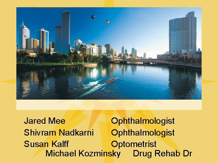 Jared Mee Ophthalmologist Shivram Nadkarni Ophthalmologist Susan Kalff Optometrist Michael Kozminsky Drug Rehab Dr