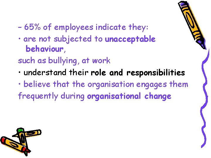 – 65% of employees indicate they: • are not subjected to unacceptable behaviour, such