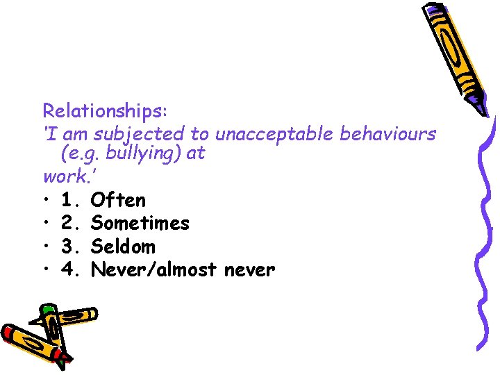 Relationships: ‘I am subjected to unacceptable behaviours (e. g. bullying) at work. ’ •