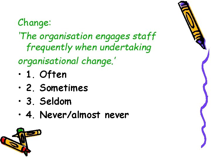 Change: ‘The organisation engages staff frequently when undertaking organisational change. ’ • 1. Often