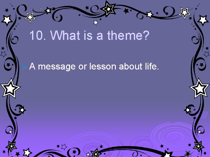 10. What is a theme? Ø A message or lesson about life. 