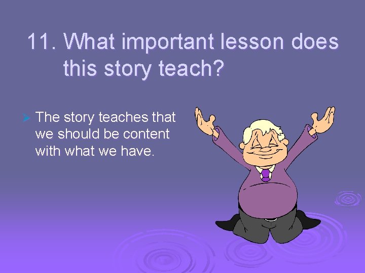 11. What important lesson does this story teach? Ø The story teaches that we