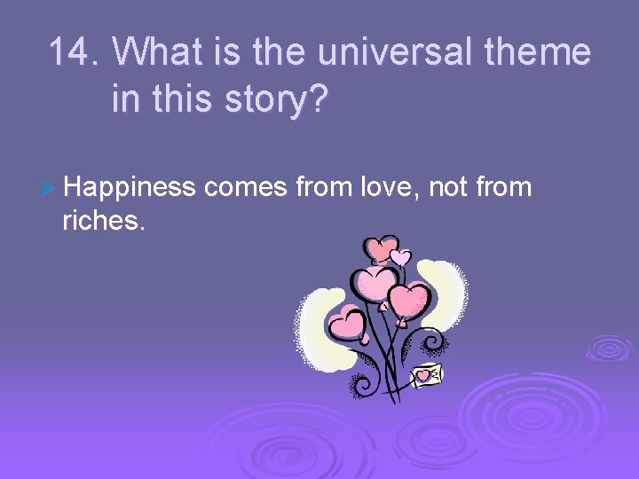 14. What is the universal theme in this story? Ø Happiness comes from love,