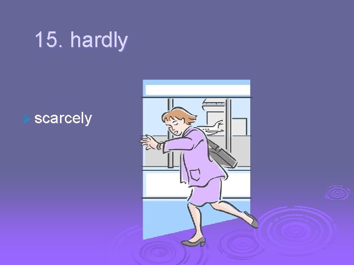 15. hardly Ø scarcely 