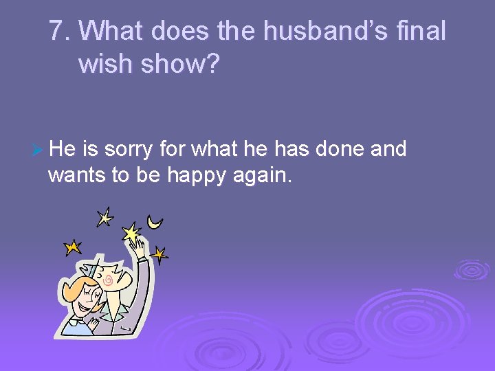 7. What does the husband’s final wish show? Ø He is sorry for what
