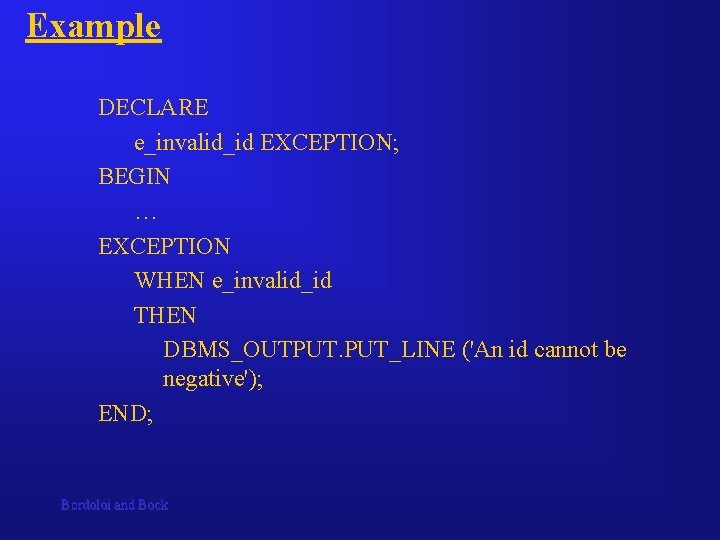 Example DECLARE e_invalid_id EXCEPTION; BEGIN … EXCEPTION WHEN e_invalid_id THEN DBMS_OUTPUT. PUT_LINE ('An id