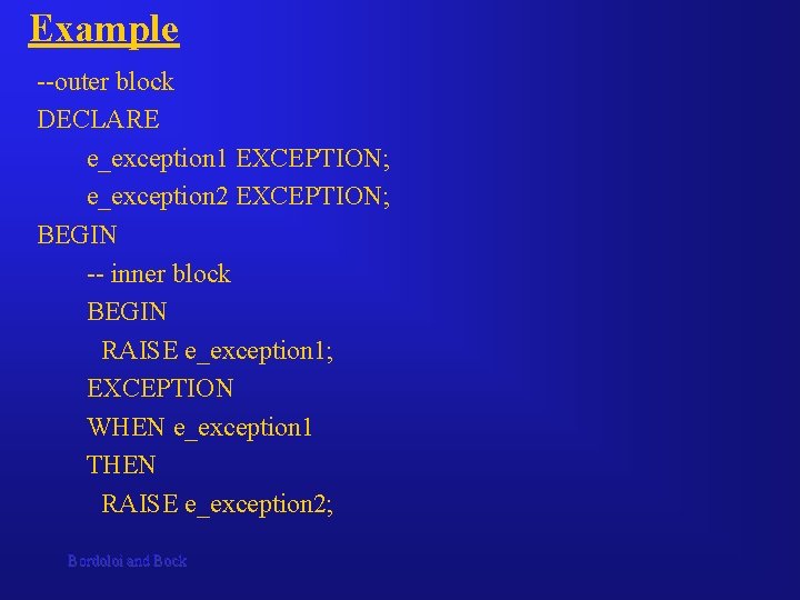 Example --outer block DECLARE e_exception 1 EXCEPTION; e_exception 2 EXCEPTION; BEGIN -- inner block