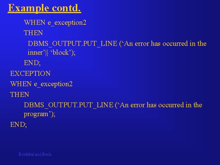 Example contd. WHEN e_exception 2 THEN DBMS_OUTPUT. PUT_LINE (‘An error has occurred in the