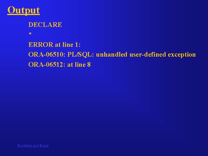Output DECLARE * ERROR at line 1: ORA-06510: PL/SQL: unhandled user-defined exception ORA-06512: at