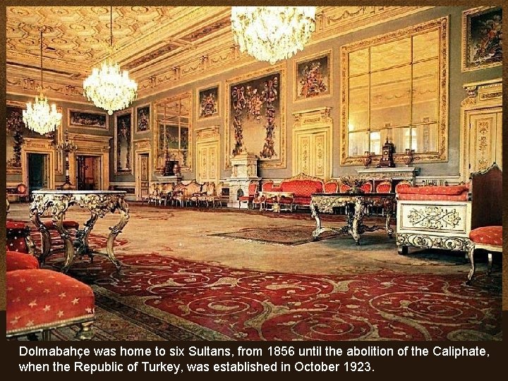 Dolmabahçe was home to six Sultans, from 1856 until the abolition of the Caliphate,