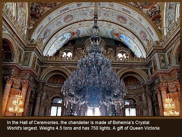In the Hall of Ceremonies, the chandelier is made of Bohemia’s Crystal World's largest.
