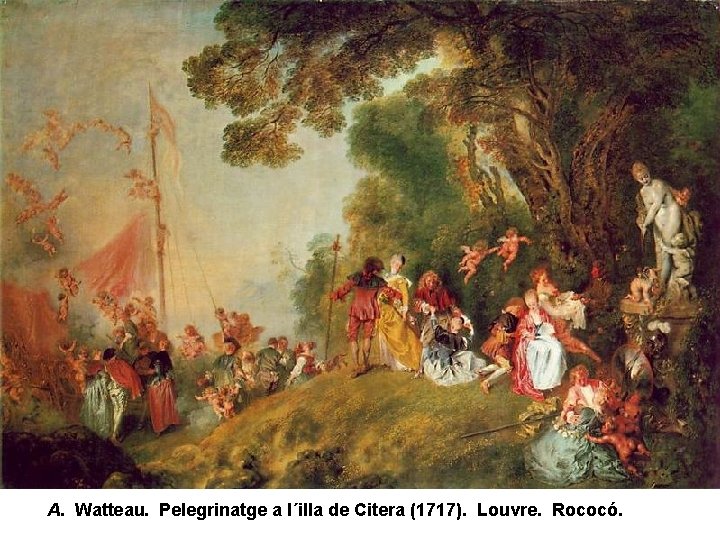 A. Watteau. Pelegrinatge a l´illa de Citera (1717). Louvre. Rococó. A. Watteau. Pelegrinatge a l´illa de Citera (1717). Louvre. Rococó.