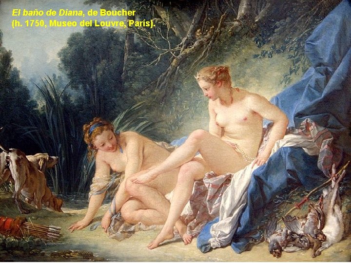 El baño de Diana, de Boucher (h. 1750, Museo del Louvre, París). El baño de Diana, de Boucher (h. 1750, Museo del Louvre, París).