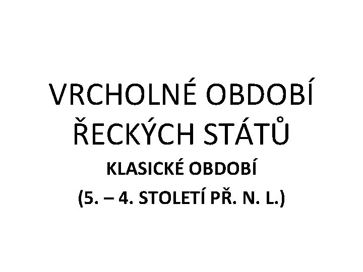 VRCHOLNÉ OBDOBÍ ŘECKÝCH STÁTŮ KLASICKÉ OBDOBÍ (5. – 4. STOLETÍ PŘ. N. L. )