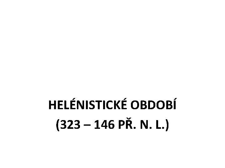 HELÉNISTICKÉ OBDOBÍ (323 – 146 PŘ. N. L. ) 