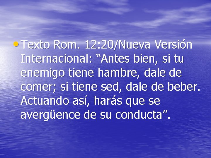  • Texto Rom. 12: 20/Nueva Versión Internacional: “Antes bien, si tu enemigo tiene