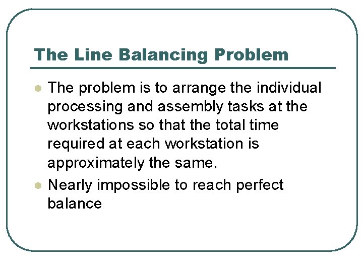 The Line Balancing Problem l l The problem is to arrange the individual processing
