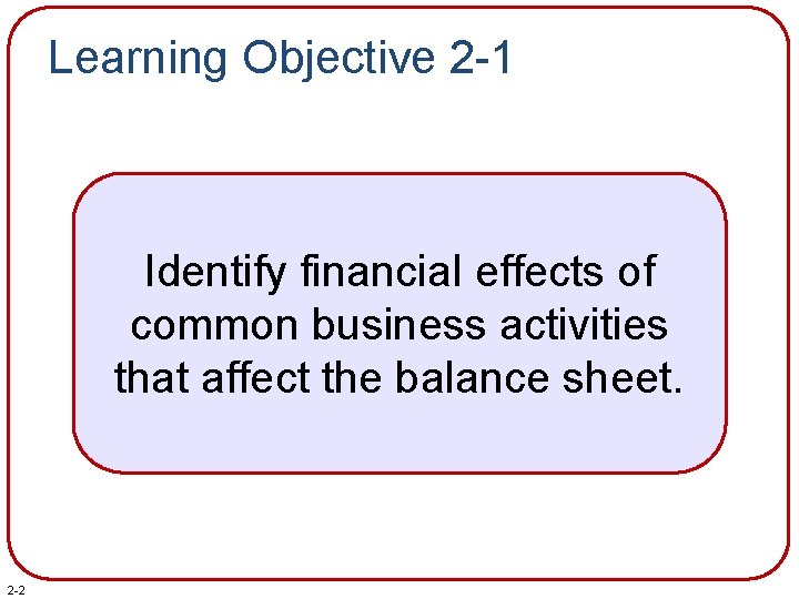 Learning Objective 2 -1 Identify financial effects of common business activities that affect the