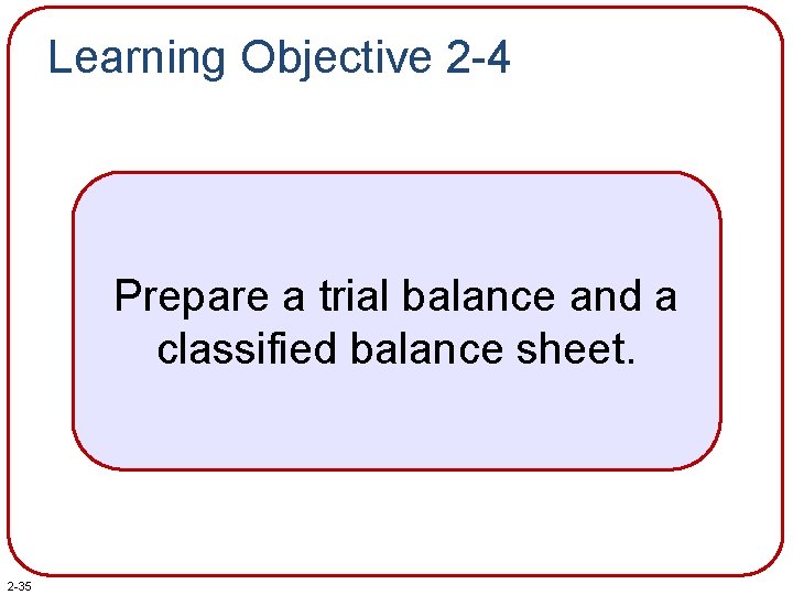 Learning Objective 2 -4 Prepare a trial balance and a classified balance sheet. 2