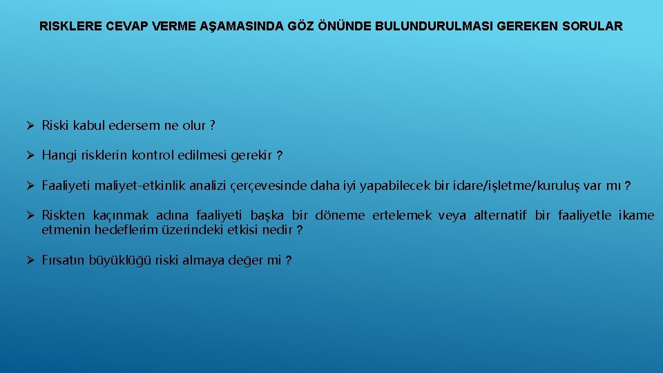 RISKLERE CEVAP VERME AŞAMASINDA GÖZ ÖNÜNDE BULUNDURULMASI GEREKEN SORULAR Ø Riski kabul edersem ne