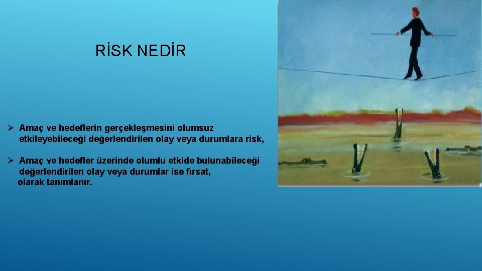 RİSK NEDİR Ø Amaç ve hedeflerin gerçekleşmesini olumsuz etkileyebileceği değerlendirilen olay veya durumlara risk,