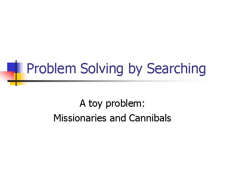 Problem Solving by Searching A toy problem: Missionaries and Cannibals 
