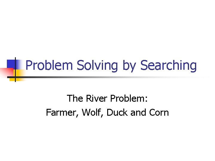 Problem Solving by Searching The River Problem: Farmer, Wolf, Duck and Corn 