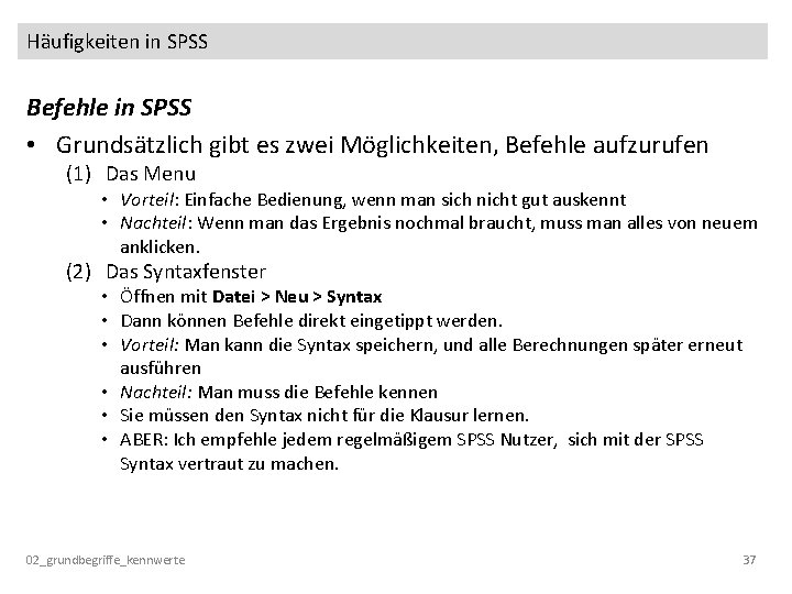 Häufigkeiten in SPSS Befehle in SPSS • Grundsätzlich gibt es zwei Möglichkeiten, Befehle aufzurufen