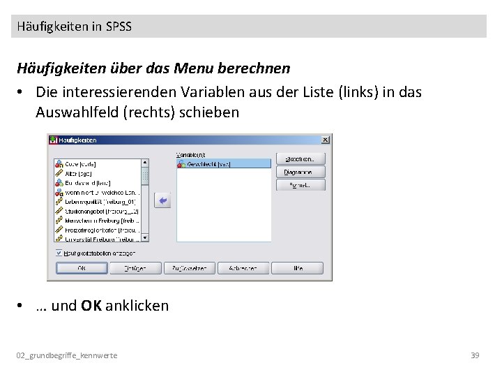 Häufigkeiten in SPSS Häufigkeiten über das Menu berechnen • Die interessierenden Variablen aus der