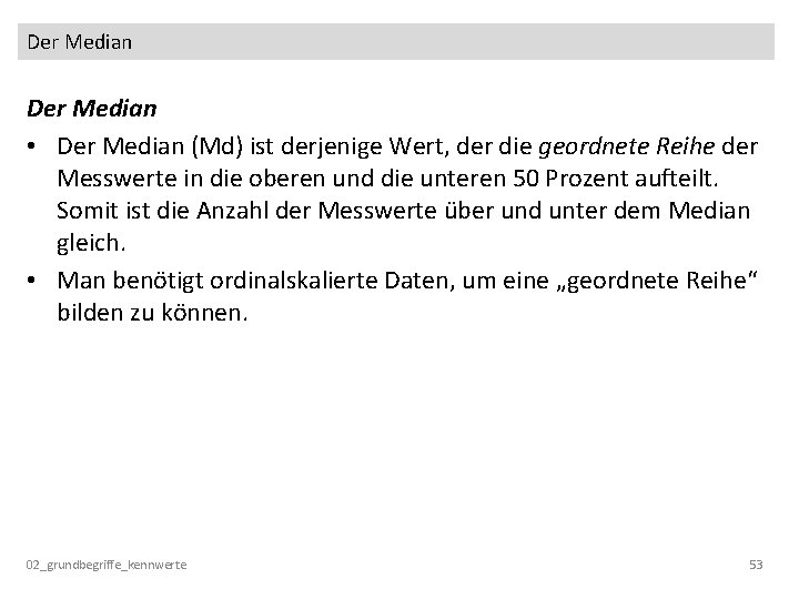 Der Median • Der Median (Md) ist derjenige Wert, der die geordnete Reihe der