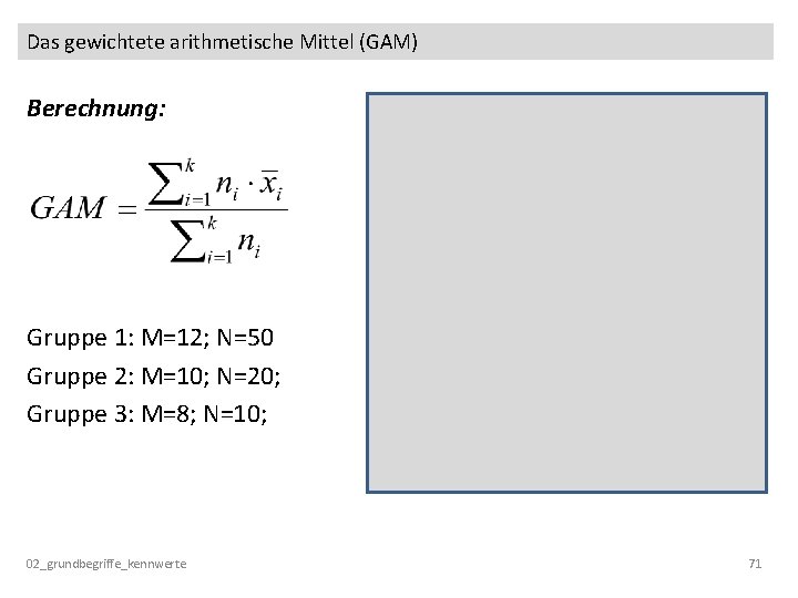 Das gewichtete arithmetische Mittel (GAM) Berechnung: Gruppe 1: M=12; N=50 Gruppe 2: M=10; N=20;