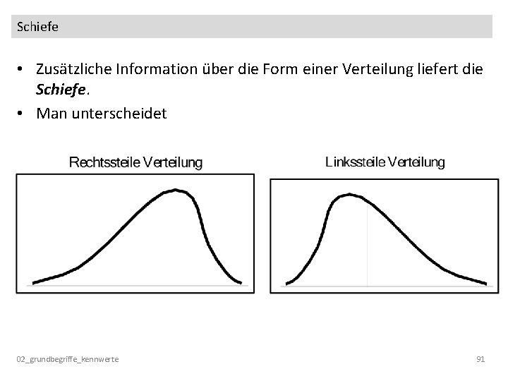 Schiefe • Zusätzliche Information über die Form einer Verteilung liefert die Schiefe. • Man