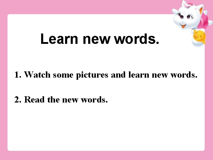 Learn new words. 1. Watch some pictures and learn new words. 2. Read the