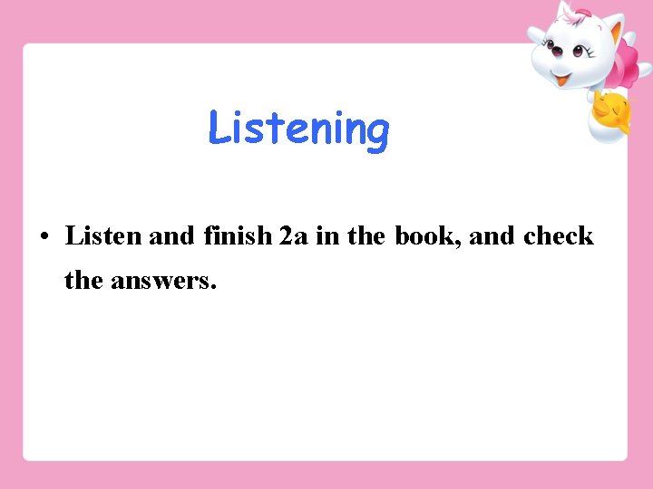 Listening • Listen and finish 2 a in the book, and check the answers.
