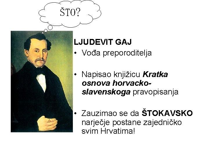 ŠTO? LJUDEVIT GAJ • Vođa preporoditelja • Napisao knjižicu Kratka osnova horvackoslavenskoga pravopisanja •