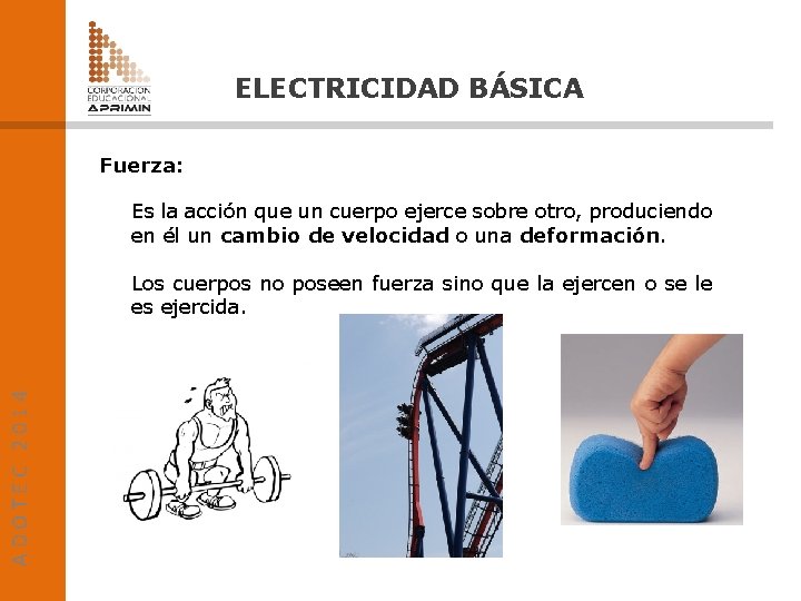 ELECTRICIDAD BÁSICA Fuerza: Es la acción que un cuerpo ejerce sobre otro, produciendo en