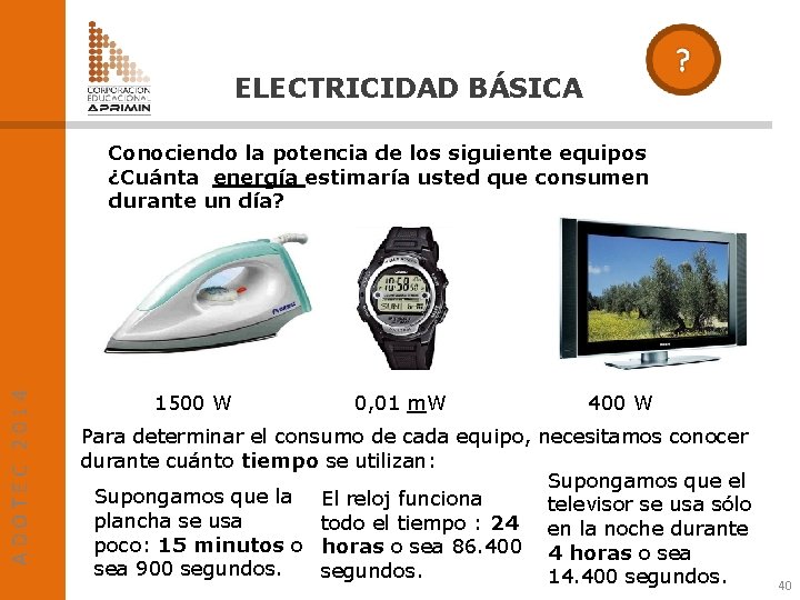 ELECTRICIDAD BÁSICA ADOTEC 2014 Conociendo la potencia de los siguiente equipos ¿Cuánta energía estimaría