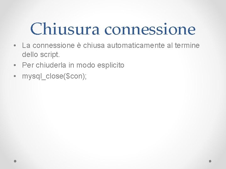 Chiusura connessione • La connessione è chiusa automaticamente al termine dello script. • Per