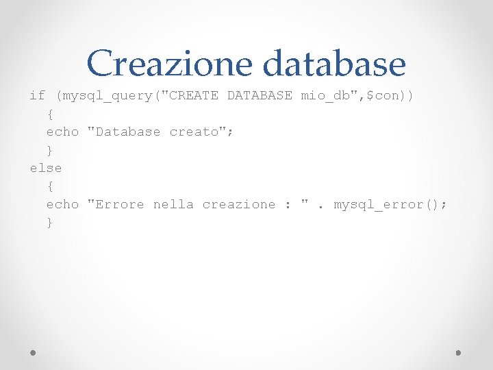 Creazione database if (mysql_query("CREATE DATABASE mio_db", $con)) { echo "Database creato"; } else {