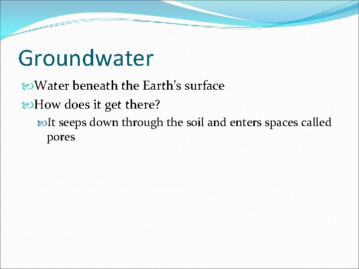 Groundwater Water beneath the Earth’s surface How does it get there? It seeps down