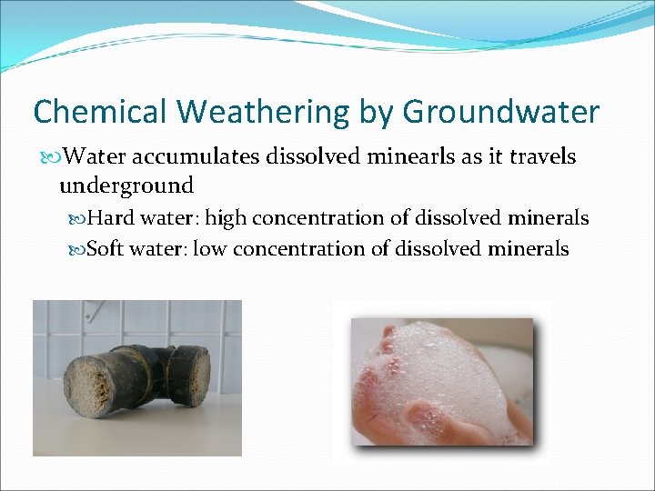 Chemical Weathering by Groundwater Water accumulates dissolved minearls as it travels underground Hard water: