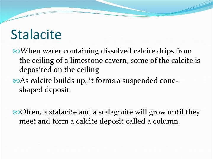 Stalacite When water containing dissolved calcite drips from the ceiling of a limestone cavern,