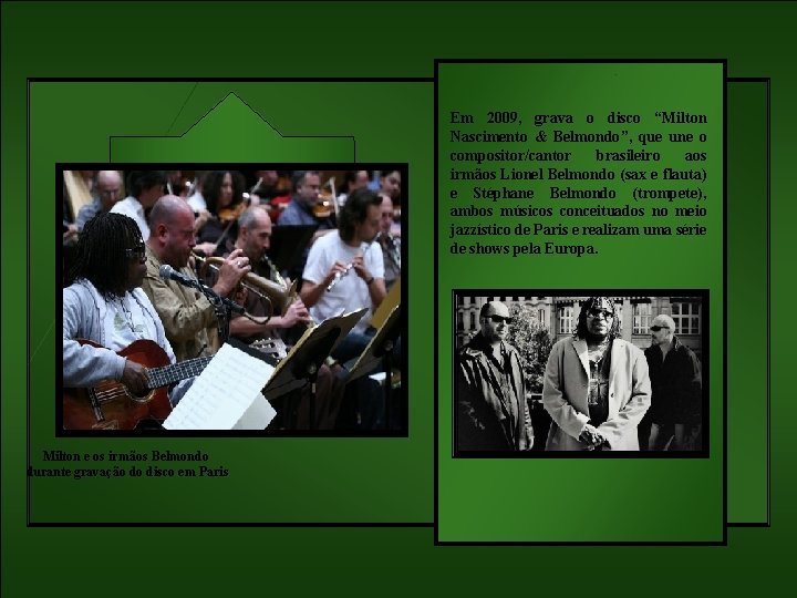 Em 2009, grava o disco “Milton Nascimento & Belmondo”, que une o compositor/cantor brasileiro