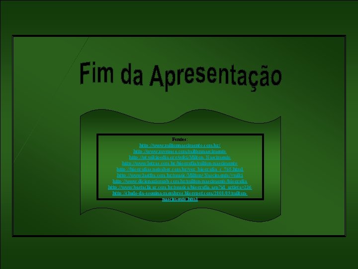 Fontes: http: //www. miltonnascimento. com. br/ http: //www. myspace. com/miltonnascimento http: //pt. wikipedia. org/wiki/Milton_Nascimento