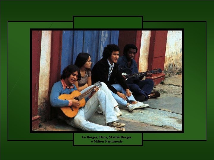Lô Borges, Duca, Márcio Borges e Milton Nascimento 