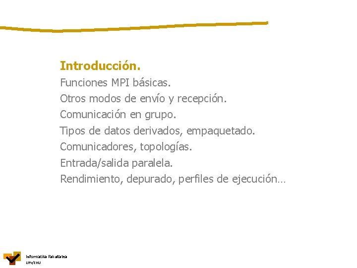 Introducción. Funciones MPI básicas. Otros modos de envío y recepción. Comunicación en grupo. Tipos