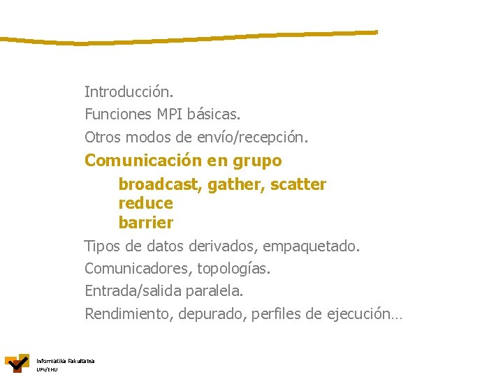 Introducción. Funciones MPI básicas. Otros modos de envío/recepción. Comunicación en grupo broadcast, gather, scatter